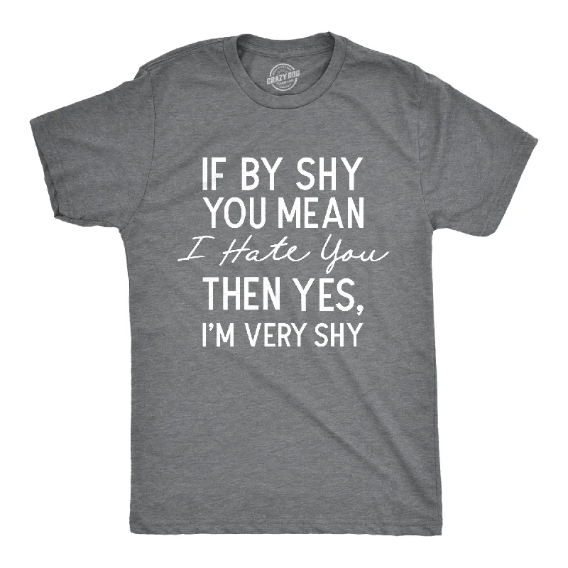 If By Shy You Mean I Hate You Then Yes Im Very Shy Men's T Shirt