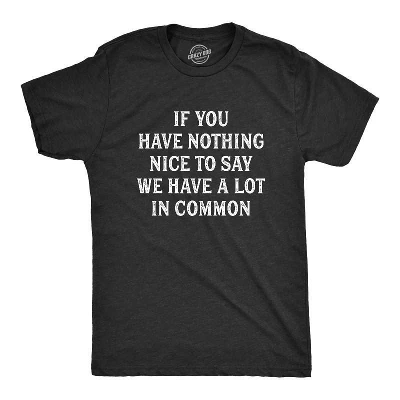 If You Have Nothing Nice To Say We Have A Lot In Common Men's T Shirt